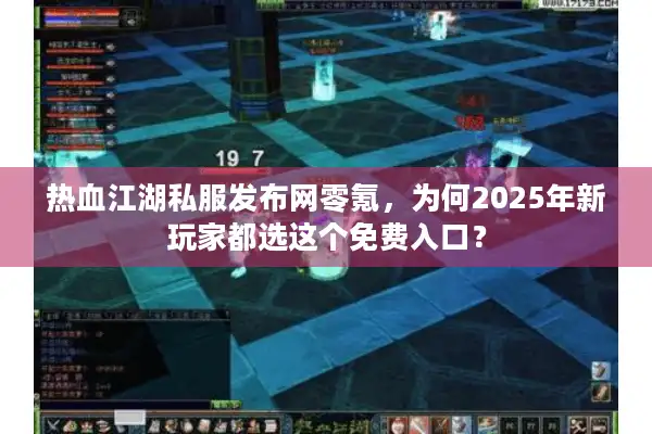 热血江湖私服发布网零氪,为何2025年新玩家都选这个免费入口? 热血江湖私服发布网零氪,为何2025年新玩家都选这个免费入口?
