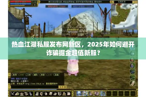 热血江湖私服发布网新区，2025年如何避开诈骗掘金超值新服？