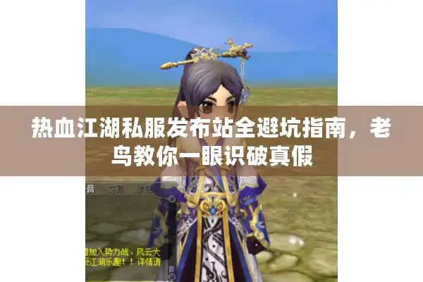 热血江湖私服发布站全避坑指南,老鸟教你一眼识破真假 热血江湖私服发布站全避坑指南,老鸟教你一眼识破真假