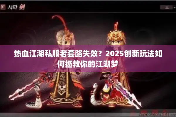 热血江湖私服老套路失效?2025创新玩法如何拯救你的江湖梦 热血江湖私服老套路失效?2025创新玩法如何拯救你的江湖梦