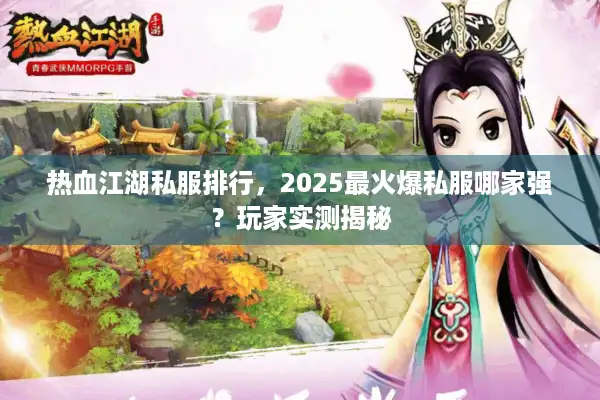 热血江湖私服排行，2025最火爆私服哪家强？玩家实测揭秘