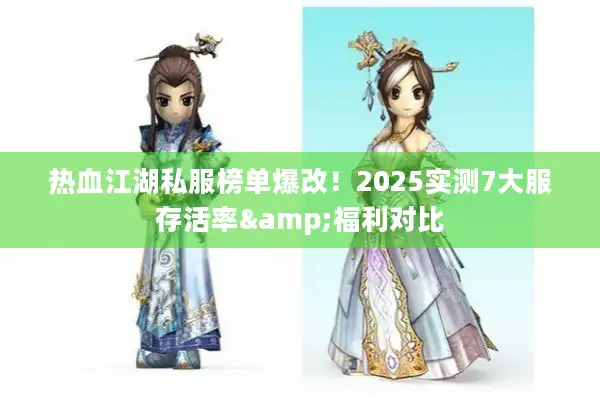 热血江湖私服榜单爆改！2025实测7大服存活率&福利对比