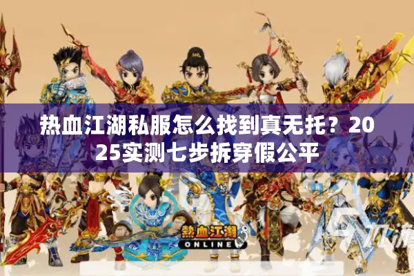 热血江湖私服怎么找到真无托？2025实测七步拆穿假公平