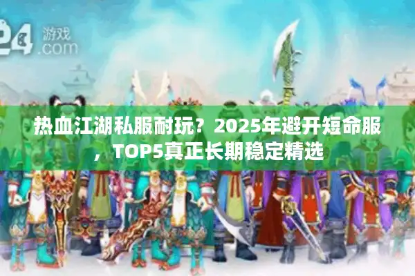热血江湖私服耐玩？2025年避开短命服，TOP5真正长期稳定精选