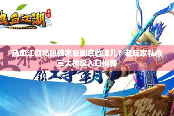 热血江湖私服独家版到底藏哪儿?老玩家私藏三大神级入口揭秘 热血江湖私服独家版到底藏哪儿?老玩家私藏三大神级入口揭秘