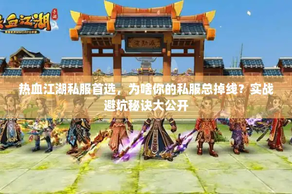 热血江湖私服首选，为啥你的私服总掉线？实战避坑秘诀大公开