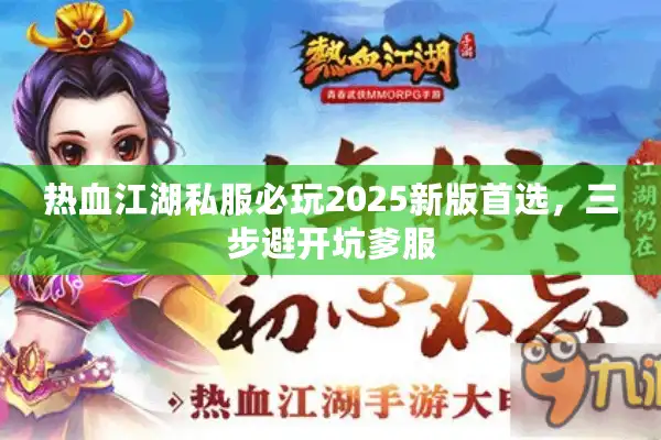 热血江湖私服必玩2025新版首选，三步避开坑爹服