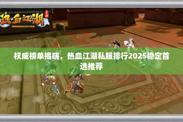 权威榜单揭晓,热血江湖私服排行2025稳定首选推荐 权威榜单揭晓,热血江湖私服排行2025稳定首选推荐
