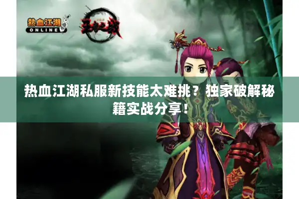 热血江湖私服新技能太难挑?独家破解秘籍实战分享! 热血江湖私服新技能太难挑?独家破解秘籍实战分享!