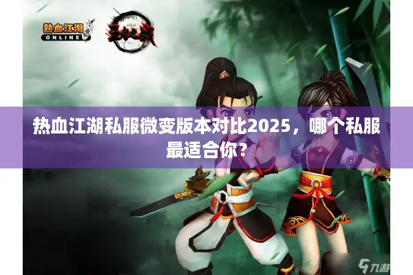 热血江湖私服微变版本对比2025，哪个私服最适合你？