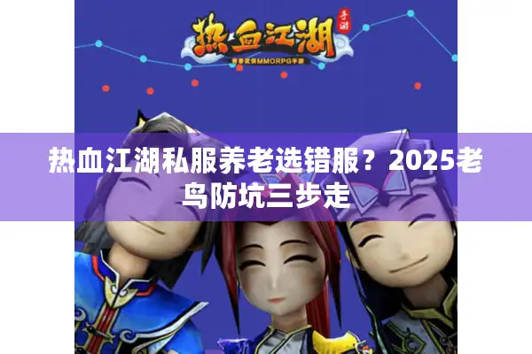 热血江湖私服养老选错服？2025老鸟防坑三步走