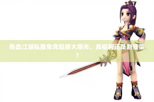 热血江湖私服免充陷阱大曝光，真福利还是割韭菜？