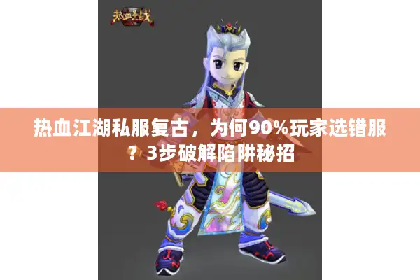 热血江湖私服复古，为何90%玩家选错服？3步破解陷阱秘招