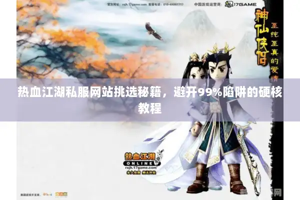 热血江湖私服网站挑选秘籍，避开99%陷阱的硬核教程