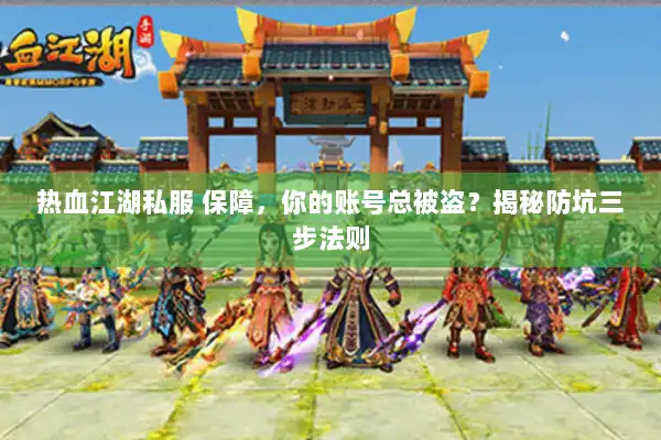 热血江湖私服 保障,你的账号总被盗?揭秘防坑三步法则 热血江湖私服 保障,你的账号总被盗?揭秘防坑三步法则