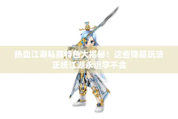 热血江湖私服特色大揭秘!这些隐藏玩法正统江湖永远学不会 热血江湖私服特色大揭秘!这些隐藏玩法正统江湖永远学不会