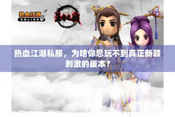 热血江湖私服,为啥你总玩不到真正新颖刺激的版本? 热血江湖私服,为啥你总玩不到真正新颖刺激的版本?