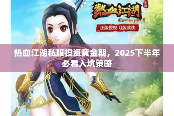 热血江湖私服投资黄金期，2025下半年必看入坑策略
