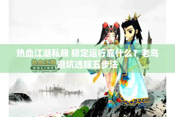 热血江湖私服 稳定运行靠什么？老鸟避坑选服五步法
