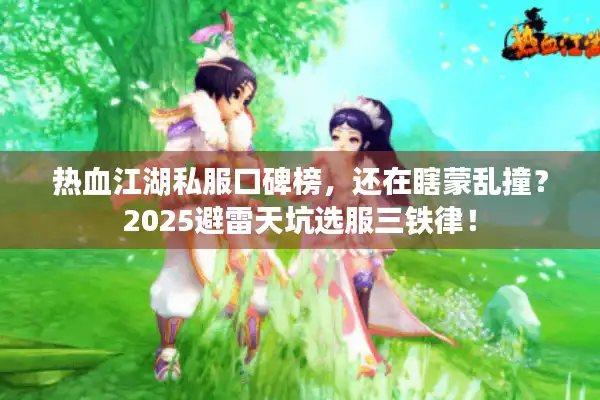 热血江湖私服口碑榜,还在瞎蒙乱撞?2025避雷天坑选服三铁律! 热血江湖私服口碑榜,还在瞎蒙乱撞?2025避雷天坑选服三铁律!