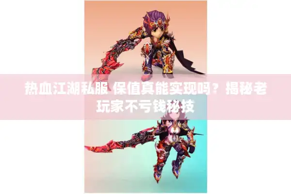 热血江湖私服 保值真能实现吗?揭秘老玩家不亏钱秘技 热血江湖私服 保值真能实现吗?揭秘老玩家不亏钱秘技