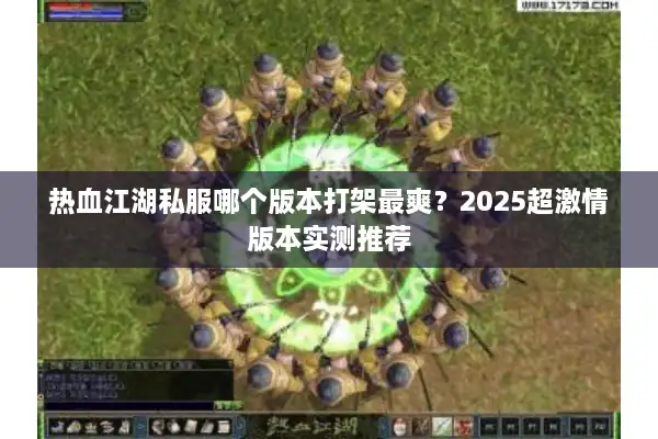 热血江湖私服哪个版本打架最爽？2025超激情版本实测推荐