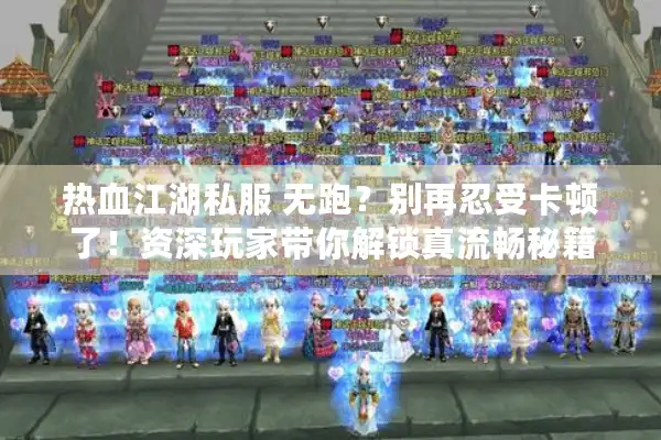 热血江湖私服 无跑？别再忍受卡顿了！资深玩家带你解锁真流畅秘籍