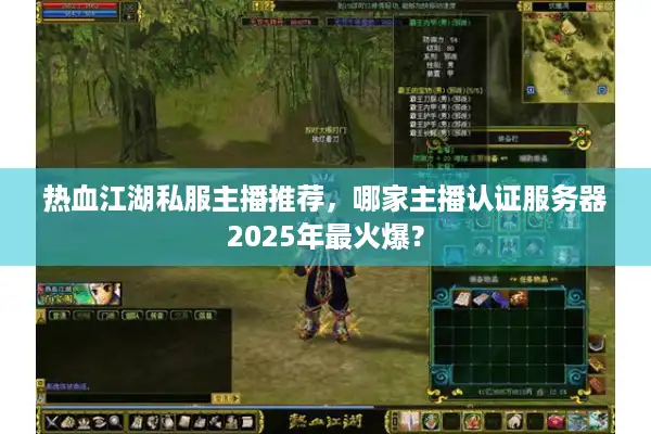热血江湖私服主播推荐,哪家主播认证服务器2025年最火爆? 热血江湖私服主播推荐,哪家主播认证服务器2025年最火爆?