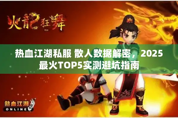 热血江湖私服 散人数据解密，2025最火TOP5实测避坑指南