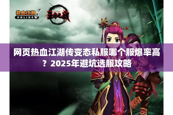 网页热血江湖传变态私服哪个服爆率高?2025年避坑选服攻略 网页热血江湖传变态私服哪个服爆率高?2025年避坑选服攻略