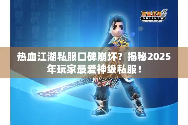 热血江湖私服口碑崩坏？揭秘2025年玩家最爱神级私服！