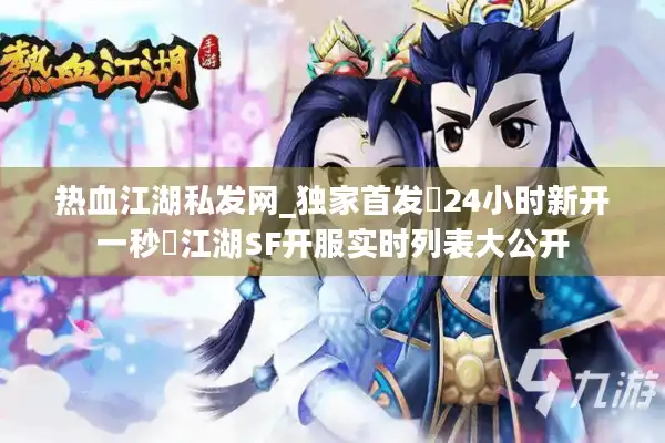 热血江湖私发网_独家首发▷24小时新开一秒◁江湖SF开服实时列表大公开