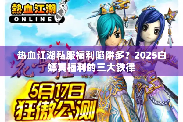 热血江湖私服福利陷阱多？2025白嫖真福利的三大铁律