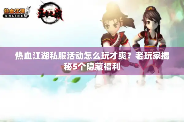 热血江湖私服活动怎么玩才爽?老玩家揭秘5个隐藏福利 热血江湖私服活动怎么玩才爽?老玩家揭秘5个隐藏福利