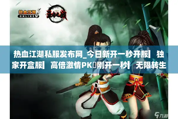 热血江湖私服发布网_今日新开一秒开服▎独家开盒服▎高倍激情PK◁刚开一秒▎无限转生▎免费升顶级