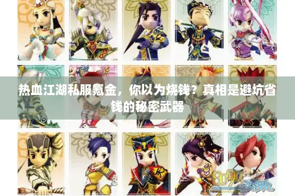 热血江湖私服氪金,你以为烧钱?真相是避坑省钱的秘密武器 热血江湖私服氪金,你以为烧钱?真相是避坑省钱的秘密武器