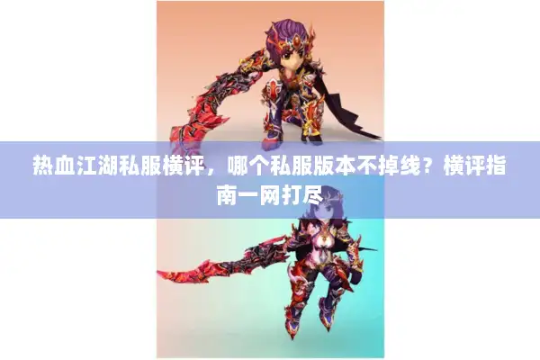 热血江湖私服横评，哪个私服版本不掉线？横评指南一网打尽