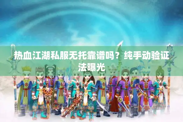 热血江湖私服无托靠谱吗？纯手动验证法曝光