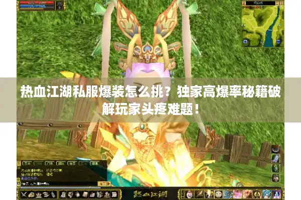 热血江湖私服爆装怎么挑?独家高爆率秘籍破解玩家头疼难题! 热血江湖私服爆装怎么挑?独家高爆率秘籍破解玩家头疼难题!