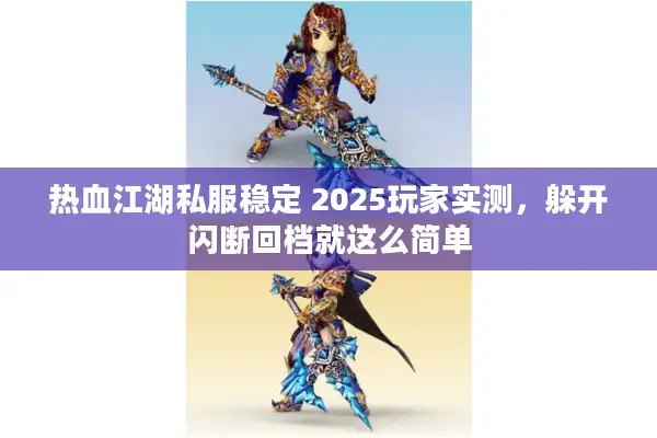 热血江湖私服稳定 2025玩家实测,躲开闪断回档就这么简单 热血江湖私服稳定 2025玩家实测,躲开闪断回档就这么简单