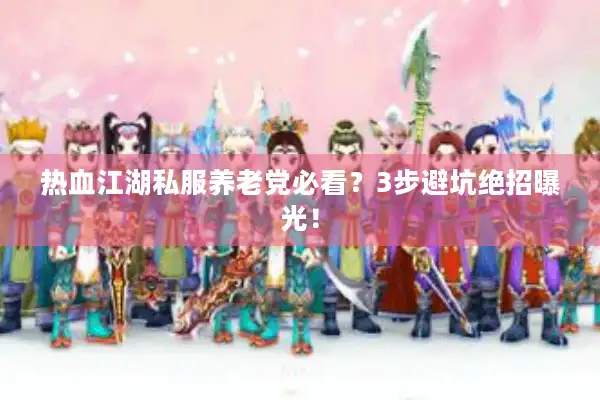 热血江湖私服养老党必看？3步避坑绝招曝光！