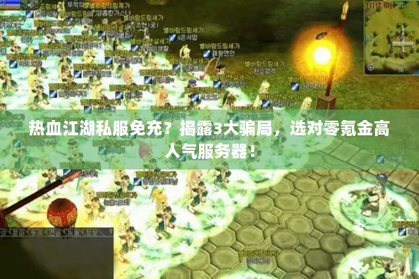 热血江湖私服免充？揭露3大骗局，选对零氪金高人气服务器！