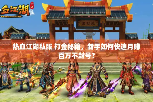 热血江湖私服 打金秘籍，新手如何快速月赚百万不封号？
