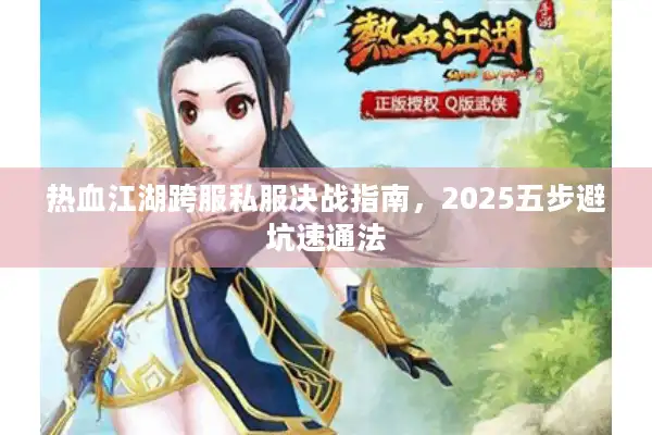 热血江湖跨服私服决战指南，2025五步避坑速通法