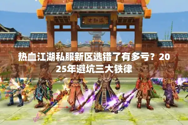 热血江湖私服新区选错了有多亏？2025年避坑三大铁律