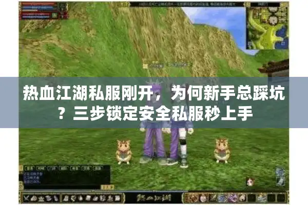 热血江湖私服刚开,为何新手总踩坑?三步锁定安全私服秒上手 热血江湖私服刚开,为何新手总踩坑?三步锁定安全私服秒上手
