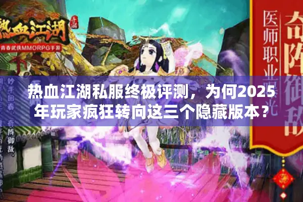 热血江湖私服终极评测，为何2025年玩家疯狂转向这三个隐藏版本？