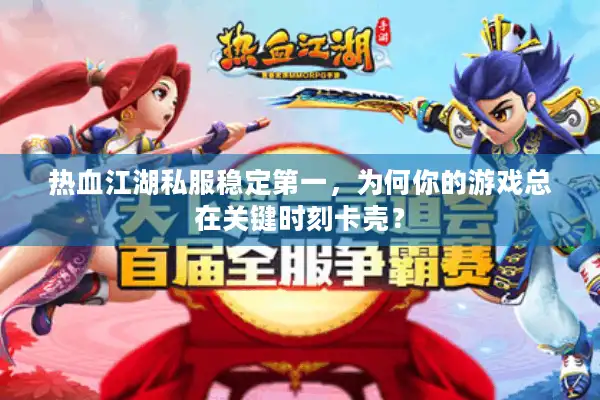 热血江湖私服稳定第一，为何你的游戏总在关键时刻卡壳？