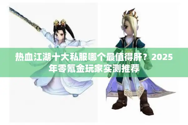 热血江湖十大私服哪个最值得肝？2025年零氪金玩家实测推荐