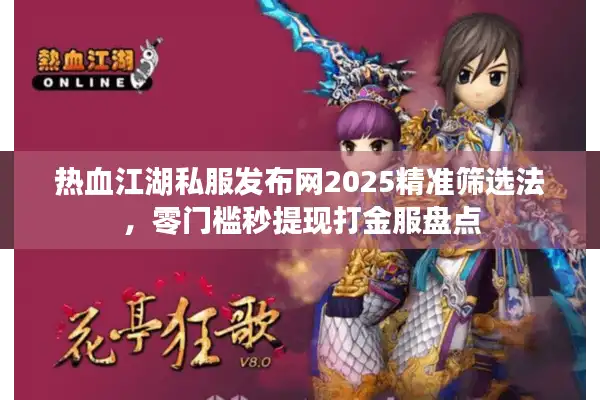 热血江湖私服发布网2025精准筛选法，零门槛秒提现打金服盘点